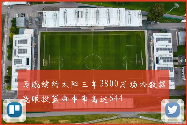 马威续约太阳三年3800万场均数据亮眼投篮命中率高达644