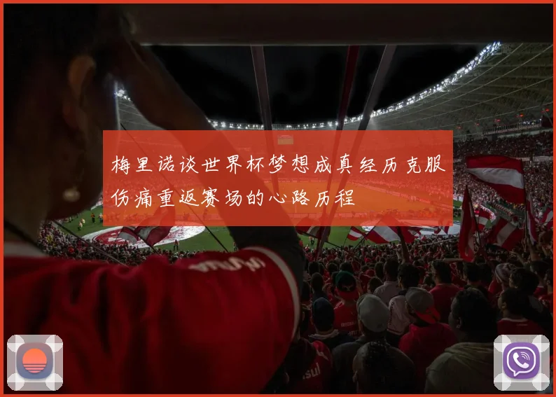 梅里诺谈世界杯梦想成真经历克服伤痛重返赛场的心路历程