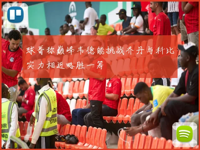 球哥称巅峰韦德能挑战乔丹与科比实力相近略胜一筹