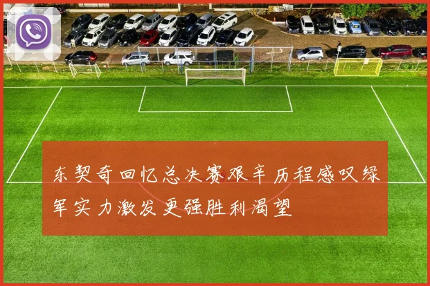 东契奇回忆总决赛艰辛历程感叹绿军实力激发更强胜利渴望