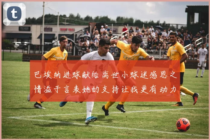 巴埃纳进球献给离世小球迷感恩之情溢于言表她的支持让我更有动力