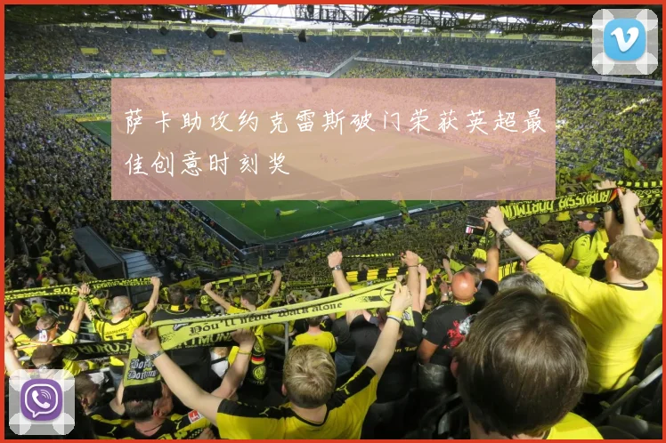 萨卡助攻约克雷斯破门荣获英超最佳创意时刻奖