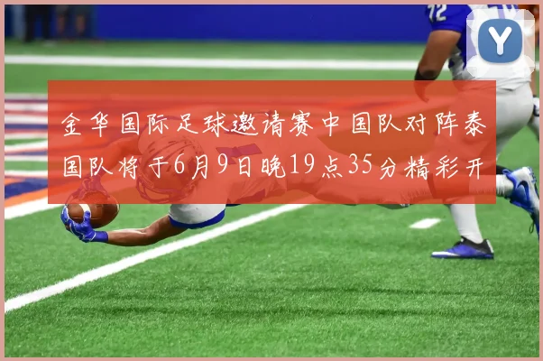 金华国际足球邀请赛中国队对阵泰国队将于6月9日晚19点35分精彩开赛