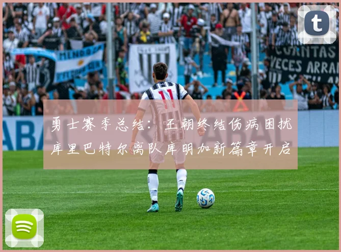 勇士赛季总结：王朝终结伤病困扰库里巴特尔离队库明加新篇章开启