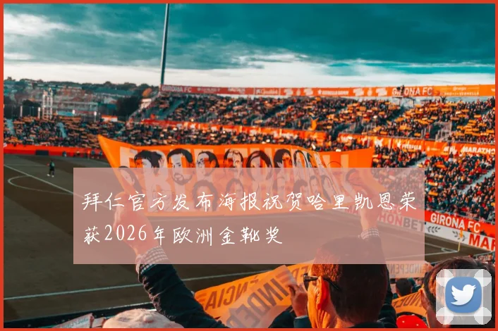 拜仁官方发布海报祝贺哈里凯恩荣获2026年欧洲金靴奖
