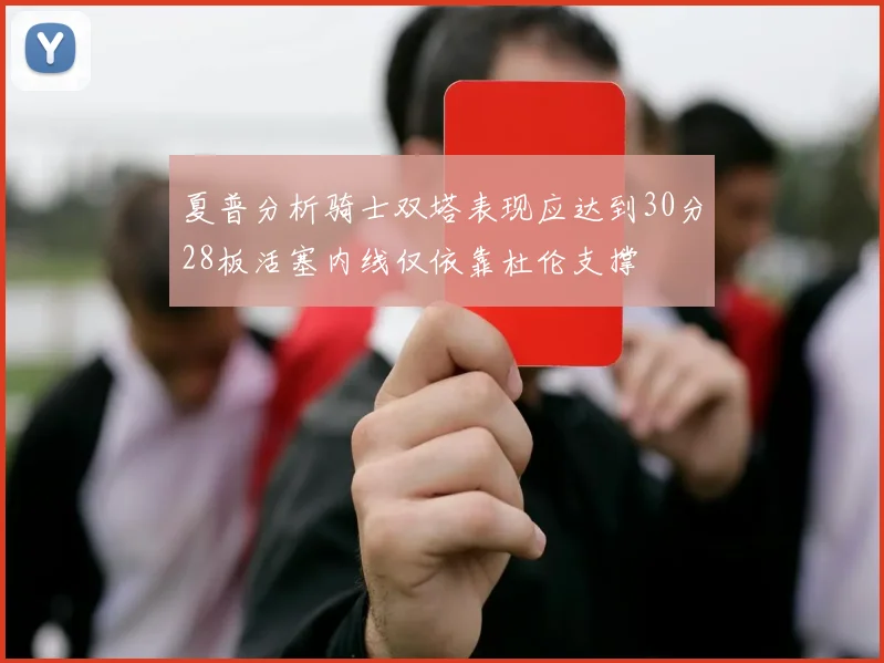 夏普分析骑士双塔表现应达到30分28板活塞内线仅依靠杜伦支撑