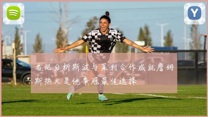 名记分析斯波与莱利合作成就詹姆斯热火是他争冠最佳选择